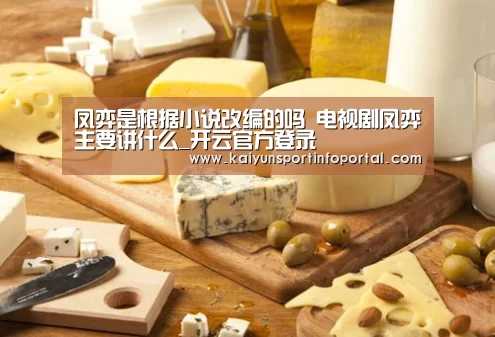 凤弈是根据小说改编的吗 电视剧凤弈主要讲什么_开云官方登录