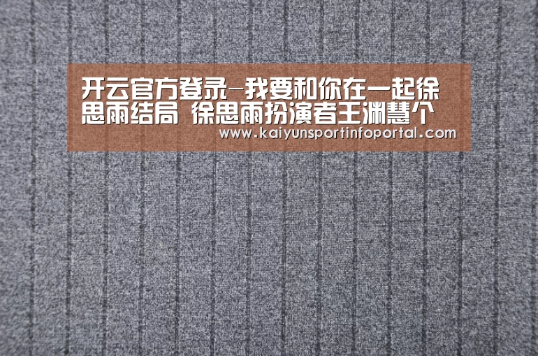 开云官方登录-我要和你在一起徐思雨结局 徐思雨扮演者王渊慧个人资料(图2) 开云官方登录-我要和你在一起徐思雨结局 徐思雨扮演者王渊慧个人资料(图2)
