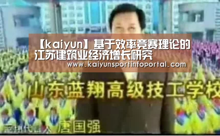 【kaiyun】基于效率竞赛理论的江苏建筑业经济增长研究