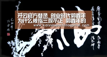 开云官方登录_创业时代郭鑫年为什么被指三观不正 郭鑫年的问题出在哪里