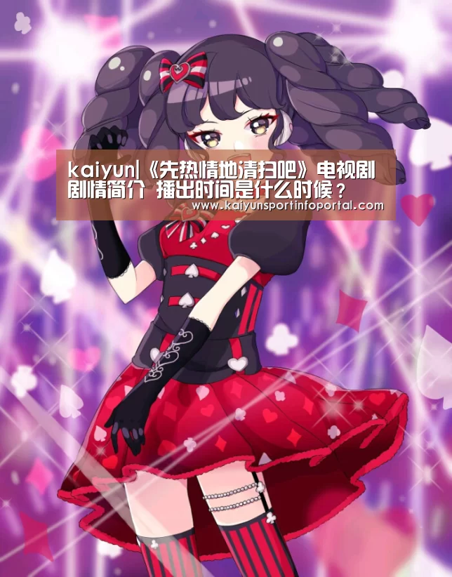 kaiyun|《先热情地清扫吧》电视剧剧情简介 播出时间是什么时候?(图4) kaiyun|《先热情地清扫吧》电视剧剧情简介 播出时间是什么时候?(图4)