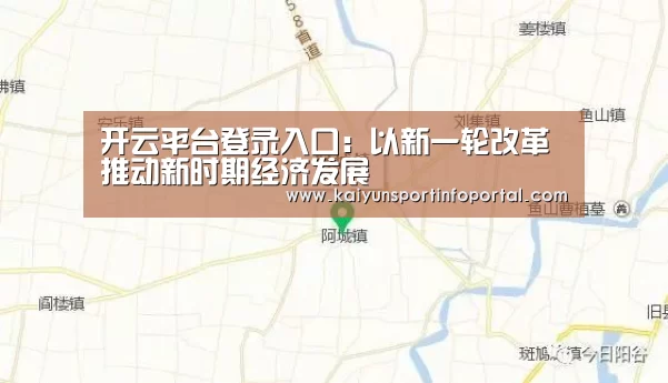 开云平台登录入口：以新一轮改革推动新时期经济发展