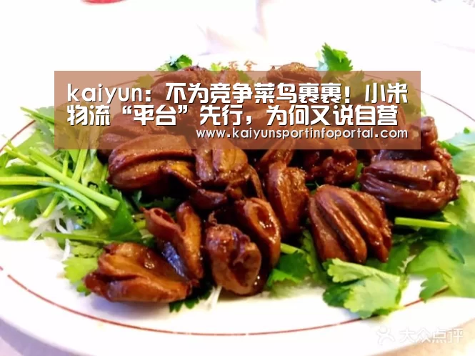 kaiyun:不为竞争菜鸟裹裹!小米物流“平台”先行,为何又说自营是必经之路?...(图3) 开云网址登录入口