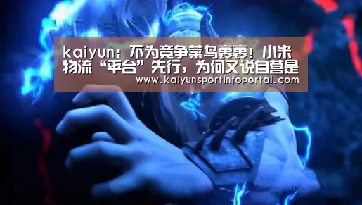 kaiyun:不为竞争菜鸟裹裹!小米物流“平台”先行,为何又说自营是必经之路?...(图2) 开云官方登录