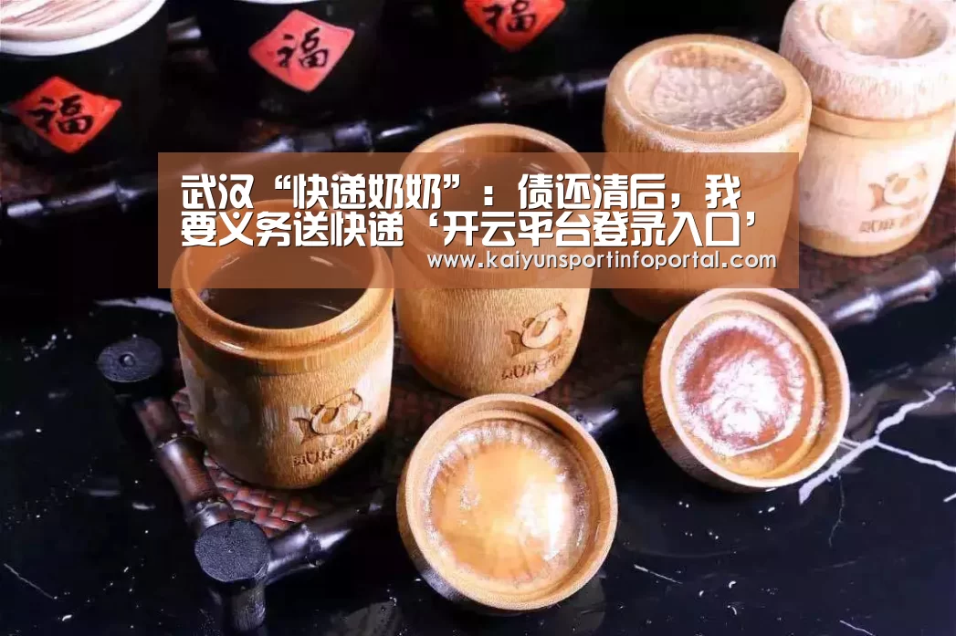 武汉“快递奶奶”:债还清后,我要义务送快递‘开云平台登录入口’(图2) 开云网址登录入口